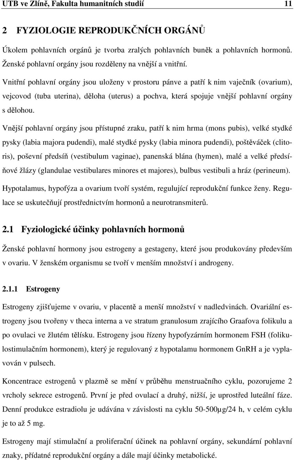 Vnitřní pohlavní orgány jsou uloženy v prostoru pánve a patří k nim vaječník (ovarium), vejcovod (tuba uterina), děloha (uterus) a pochva, která spojuje vnější pohlavní orgány s dělohou.
