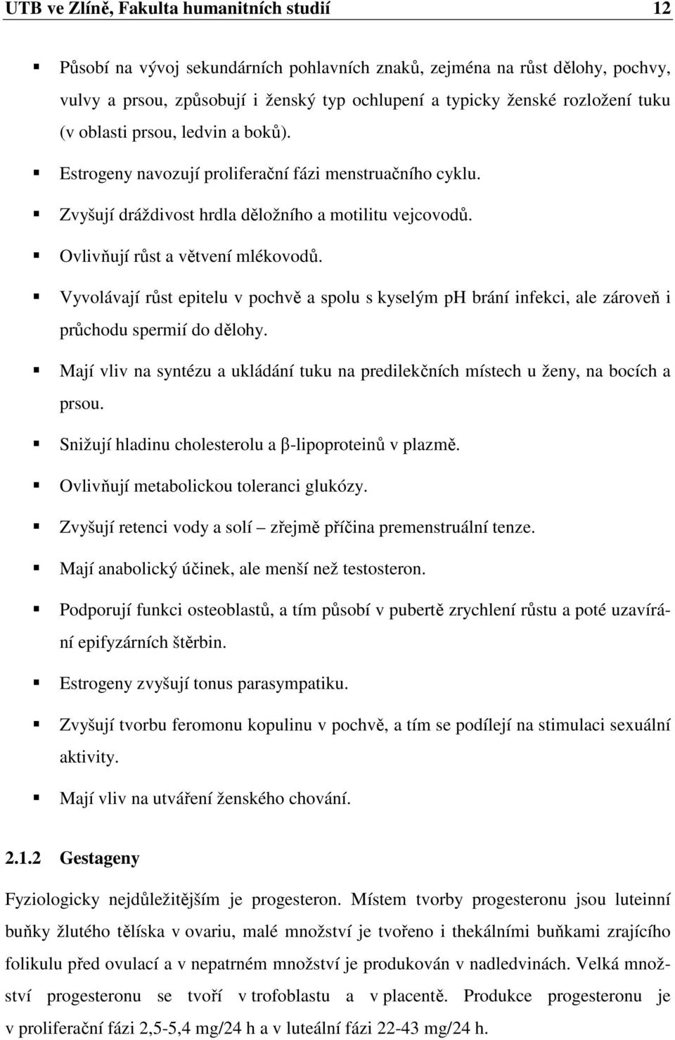 Vyvolávají růst epitelu v pochvě a spolu s kyselým ph brání infekci, ale zároveň i průchodu spermií do dělohy. Mají vliv na syntézu a ukládání tuku na predilekčních místech u ženy, na bocích a prsou.