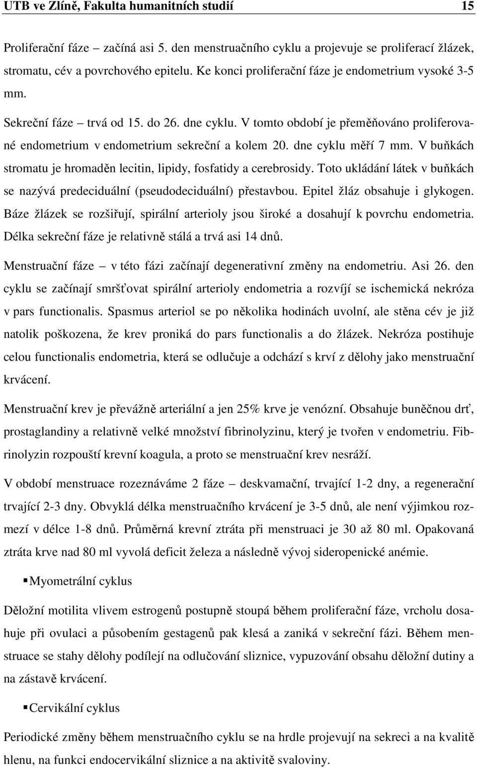 dne cyklu měří 7 mm. V buňkách stromatu je hromaděn lecitin, lipidy, fosfatidy a cerebrosidy. Toto ukládání látek v buňkách se nazývá predeciduální (pseudodeciduální) přestavbou.