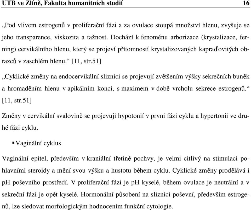 51] Cyklické změny na endocervikální sliznici se projevují zvětšením výšky sekrečních buněk a hromaděním hlenu v apikálním konci, s maximem v době vrcholu sekrece estrogenů. [11, str.