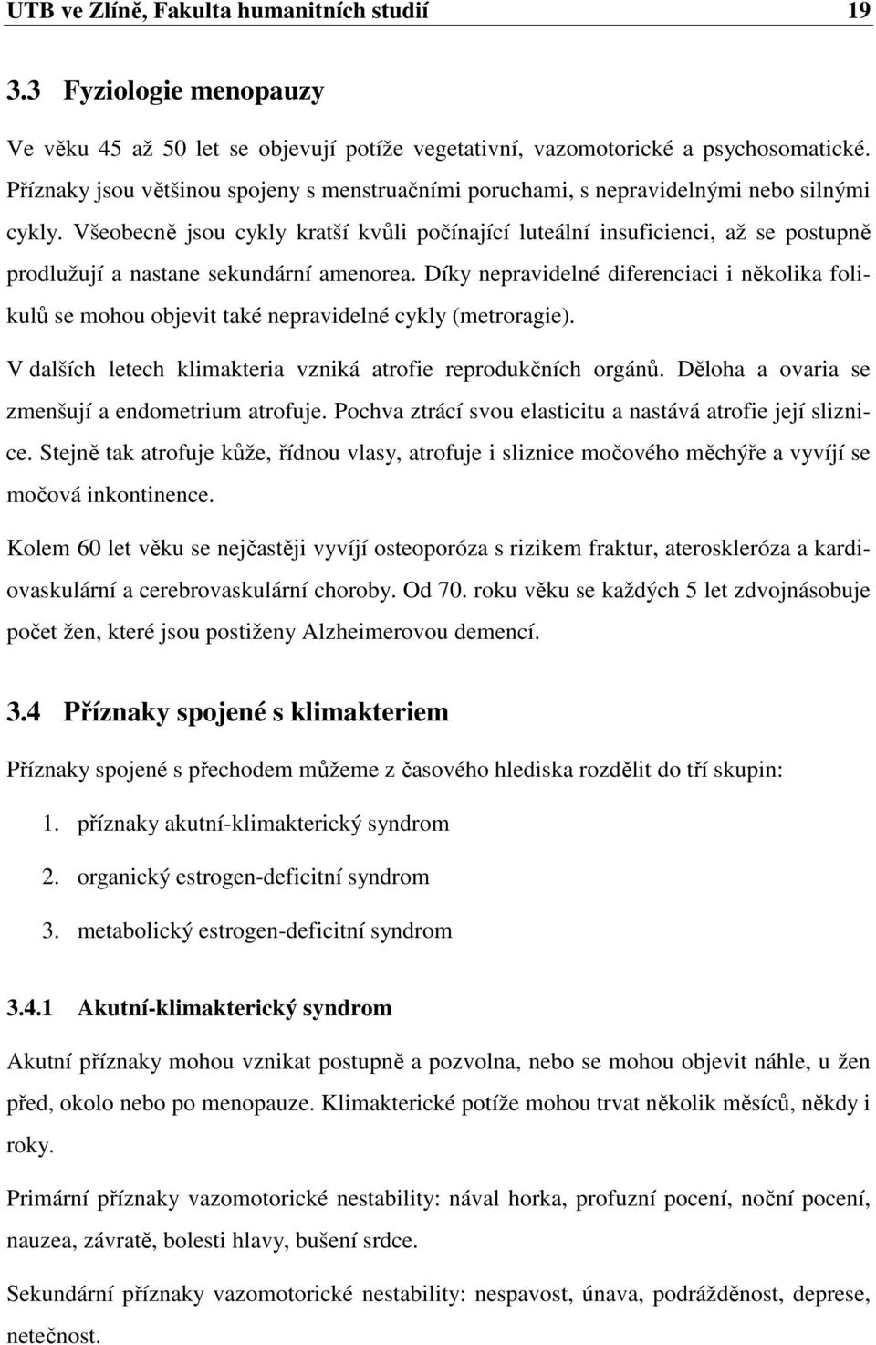 Všeobecně jsou cykly kratší kvůli počínající luteální insuficienci, až se postupně prodlužují a nastane sekundární amenorea.