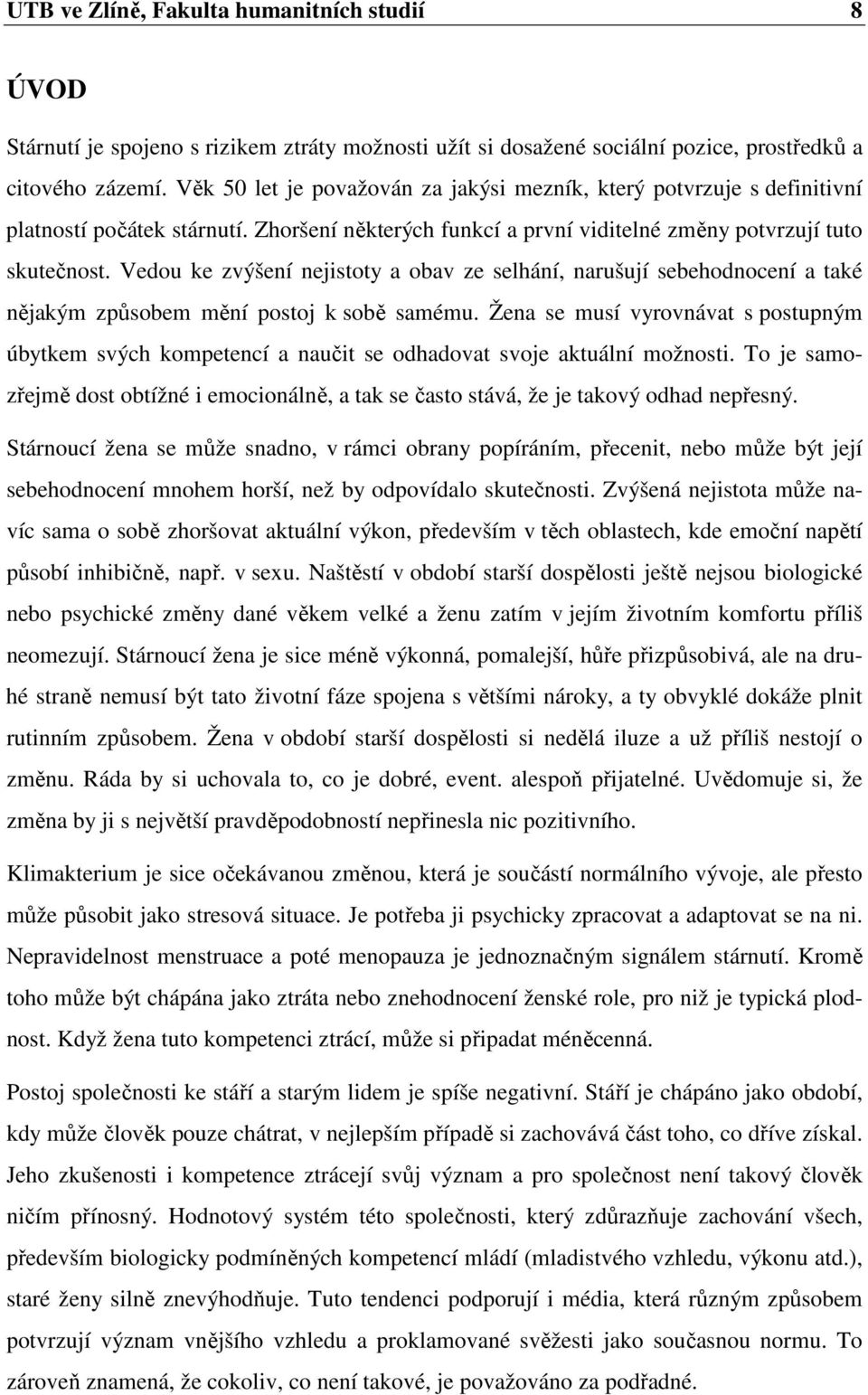 Vedou ke zvýšení nejistoty a obav ze selhání, narušují sebehodnocení a také nějakým způsobem mění postoj k sobě samému.