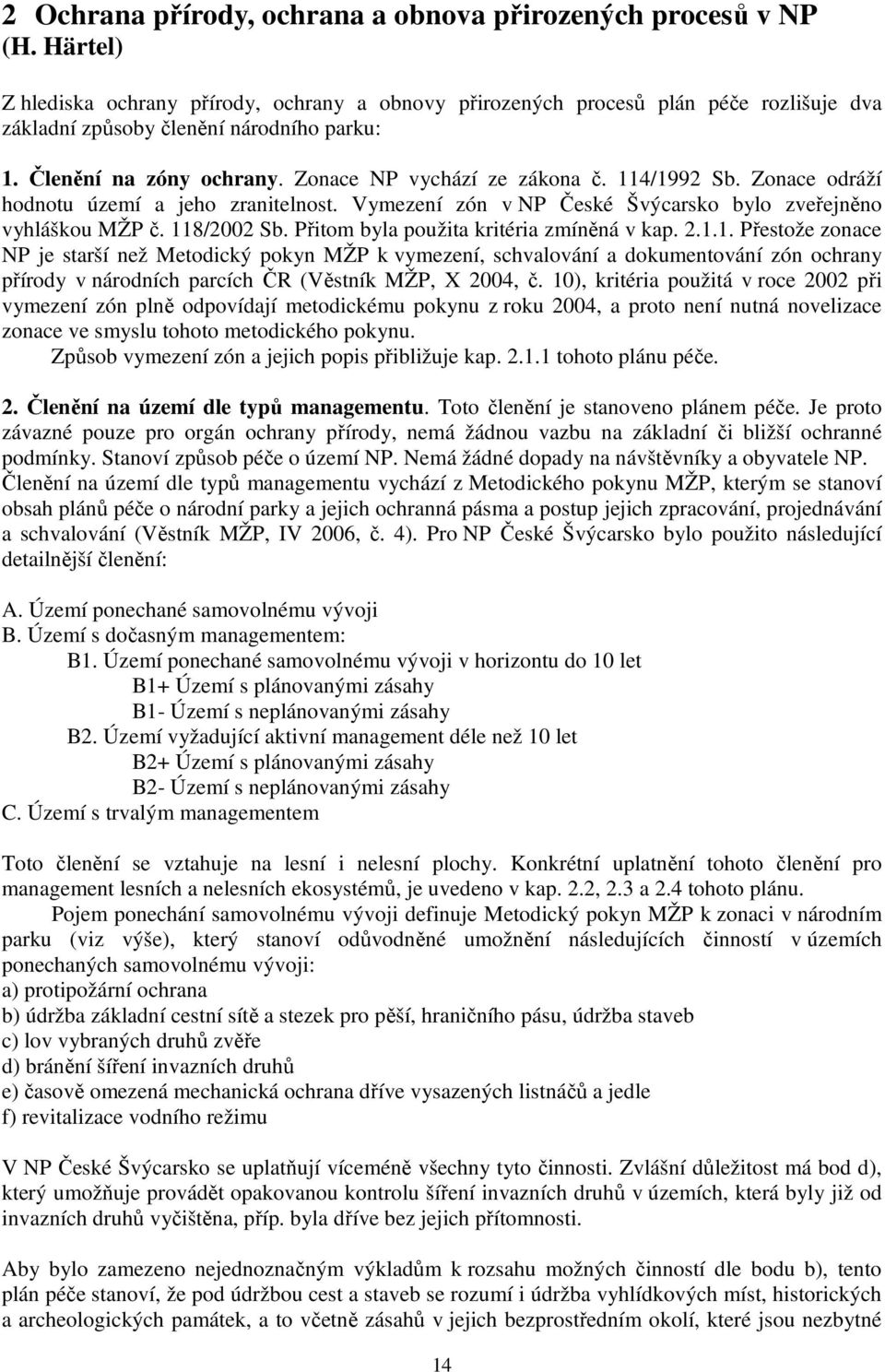114/1992 Sb. Zonace odráží hodnotu území a jeho zranitelnost. Vymezení zón v NP České Švýcarsko bylo zveřejněno vyhláškou MŽP č. 118/2002 Sb. Přitom byla použita kritéria zmíněná v kap. 2.1.1. Přestože zonace NP je starší než Metodický pokyn MŽP k vymezení, schvalování a dokumentování zón ochrany přírody v národních parcích ČR (Věstník MŽP, X 2004, č.