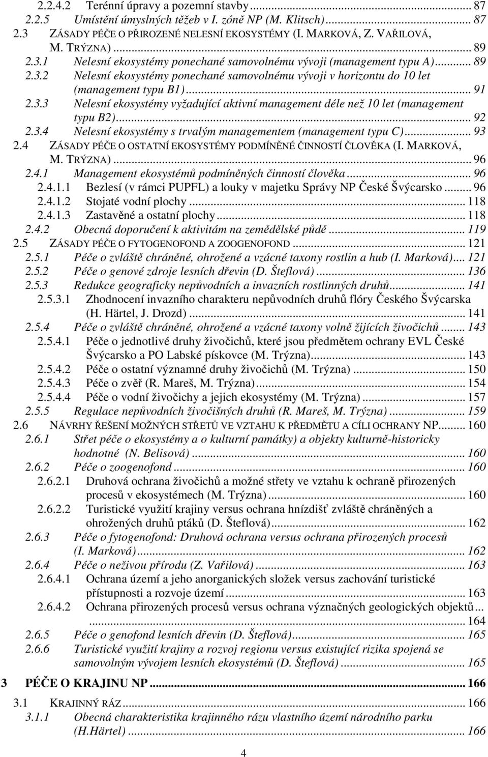 .. 92 2.3.4 Nelesní ekosystémy s trvalým managementem (management typu C)... 93 2.4 ZÁSADY PÉČE O OSTATNÍ EKOSYSTÉMY PODMÍNĚNÉ ČINNOSTÍ ČLOVĚKA (I. MARKOVÁ, M. TRÝZNA)... 96 2.4.1 Management ekosystémů podmíněných činností člověka.