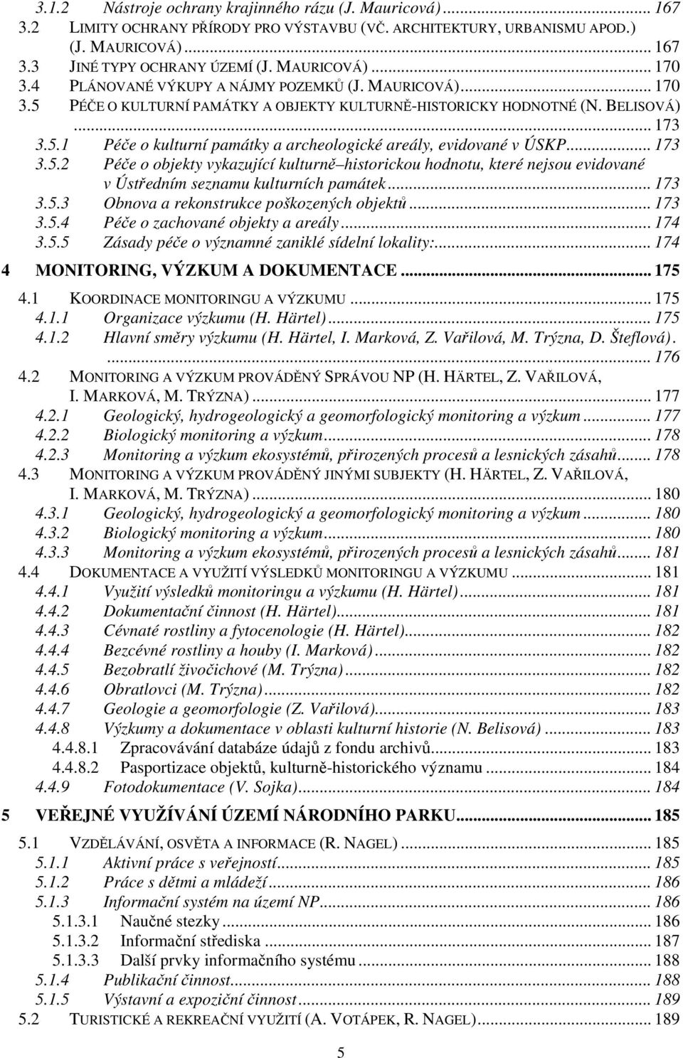 .. 173 3.5.2 Péče o objekty vykazující kulturně historickou hodnotu, které nejsou evidované v Ústředním seznamu kulturních památek... 173 3.5.3 Obnova a rekonstrukce poškozených objektů... 173 3.5.4 Péče o zachované objekty a areály.