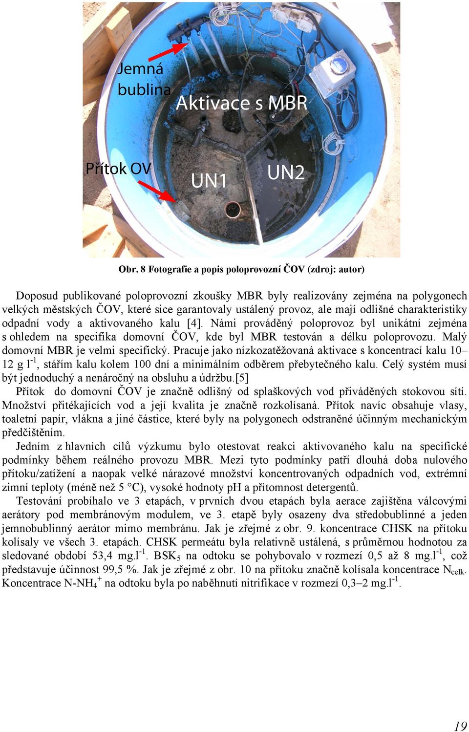 Námi prováděný poloprovoz byl unikátní zejména s ohledem na specifika domovní ČOV, kde byl MBR testován a délku poloprovozu. Malý domovní MBR je velmi specifický.