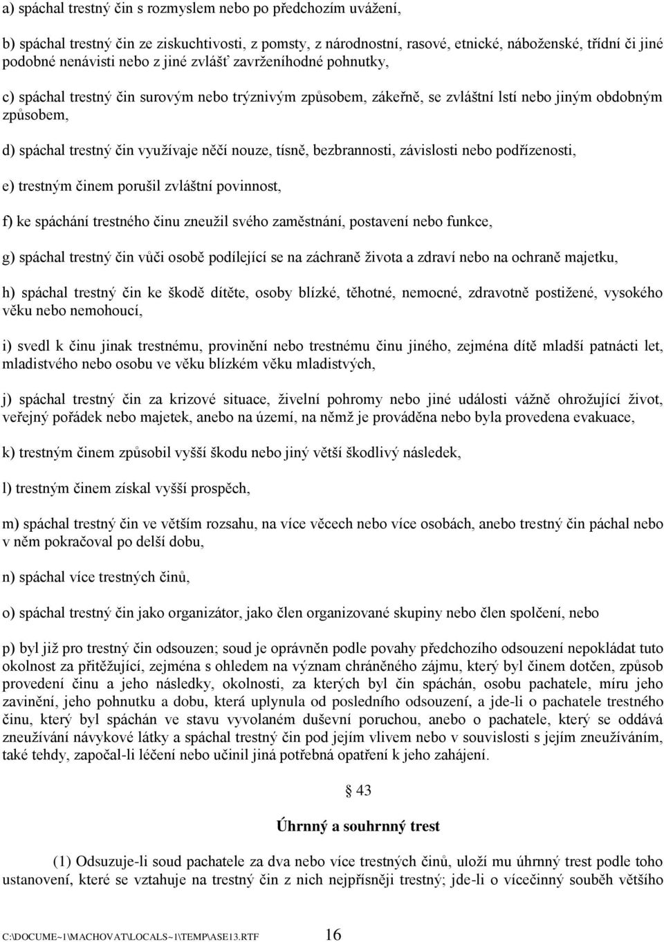 bezbrannosti, závislosti nebo podřízenosti, e) trestným činem porušil zvláštní povinnost, f) ke spáchání trestného činu zneuţil svého zaměstnání, postavení nebo funkce, g) spáchal trestný čin vůči