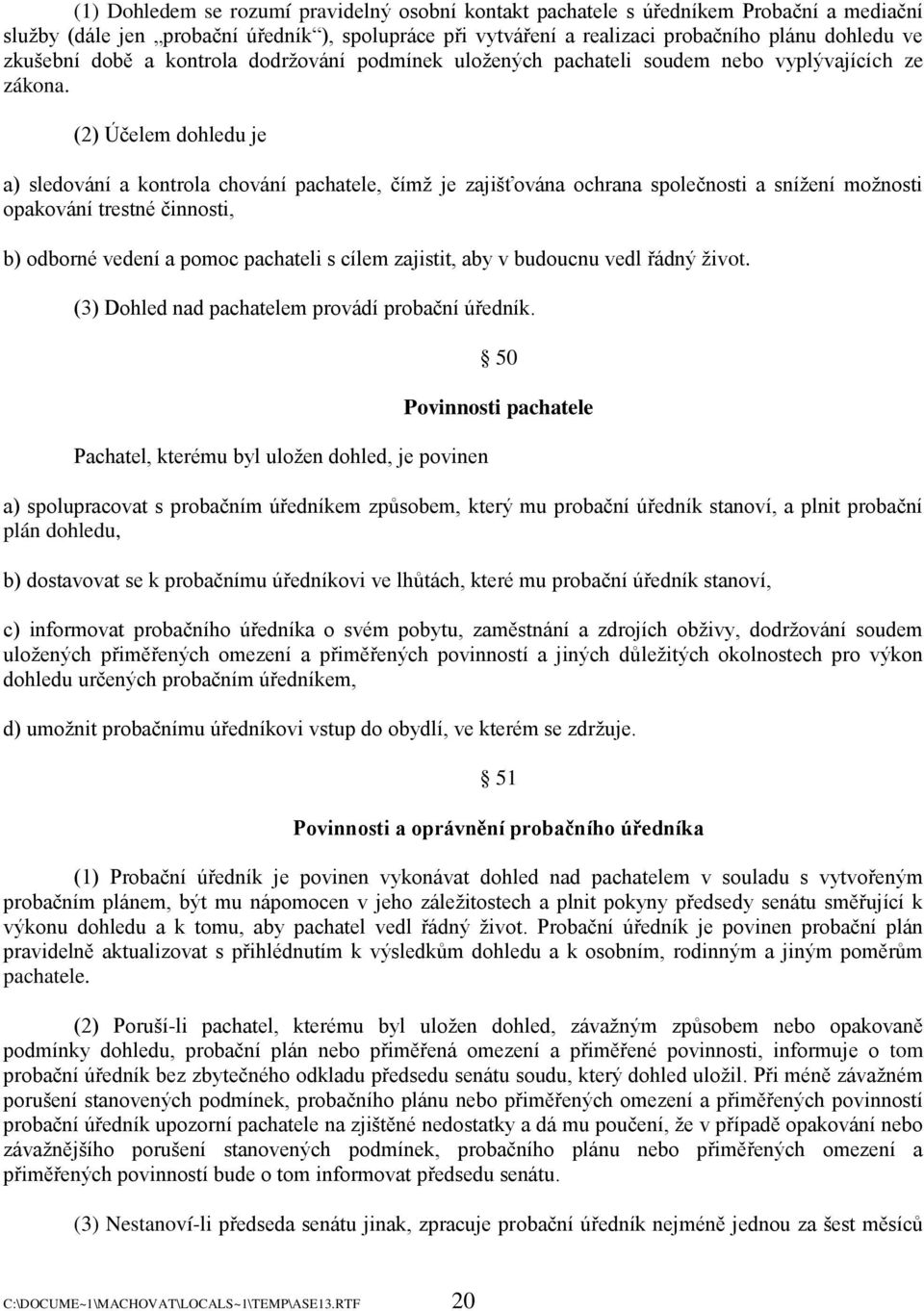 (2) Účelem dohledu je a) sledování a kontrola chování pachatele, čímţ je zajišťována ochrana společnosti a sníţení moţnosti opakování trestné činnosti, b) odborné vedení a pomoc pachateli s cílem