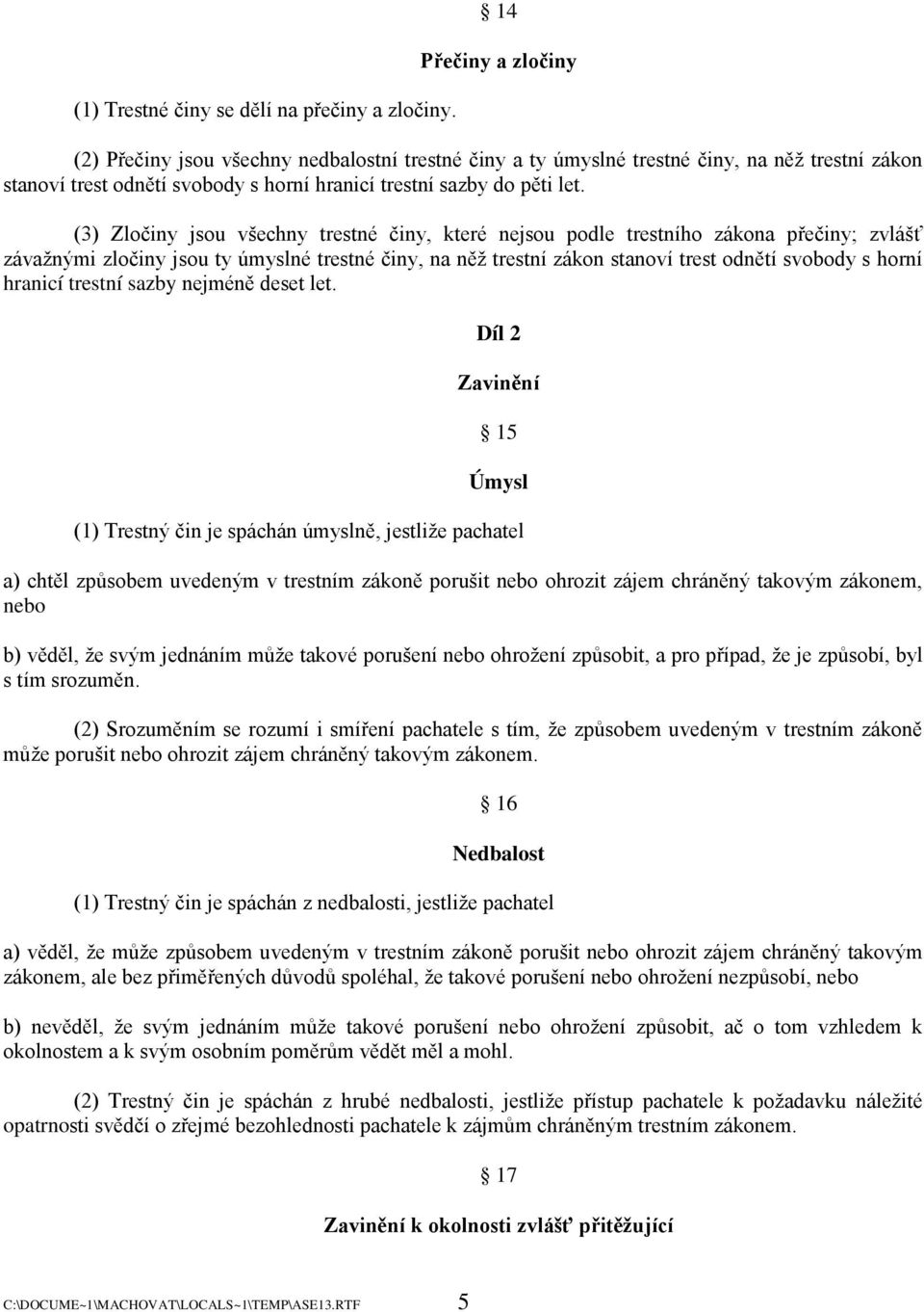 (3) Zločiny jsou všechny trestné činy, které nejsou podle trestního zákona přečiny; zvlášť závaţnými zločiny jsou ty úmyslné trestné činy, na něţ trestní zákon stanoví trest odnětí svobody s horní