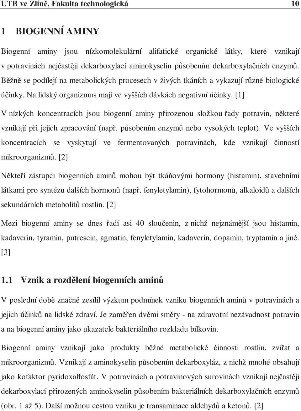 [1] V nízkých koncentracích jsou biogenní aminy přirozenou složkou řady potravin, některé vznikají při jejich zpracování (např. působením enzymů nebo vysokých teplot).