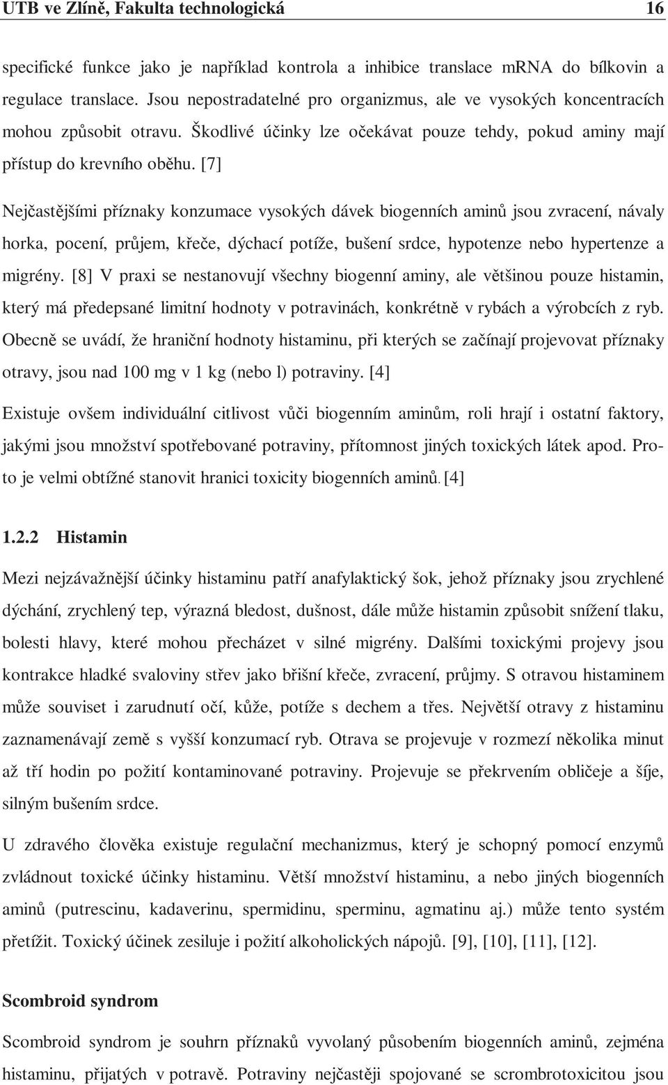 [7] Nejčastějšími příznaky konzumace vysokých dávek biogenních aminů jsou zvracení, návaly horka, pocení, průjem, křeče, dýchací potíže, bušení srdce, hypotenze nebo hypertenze a migrény.