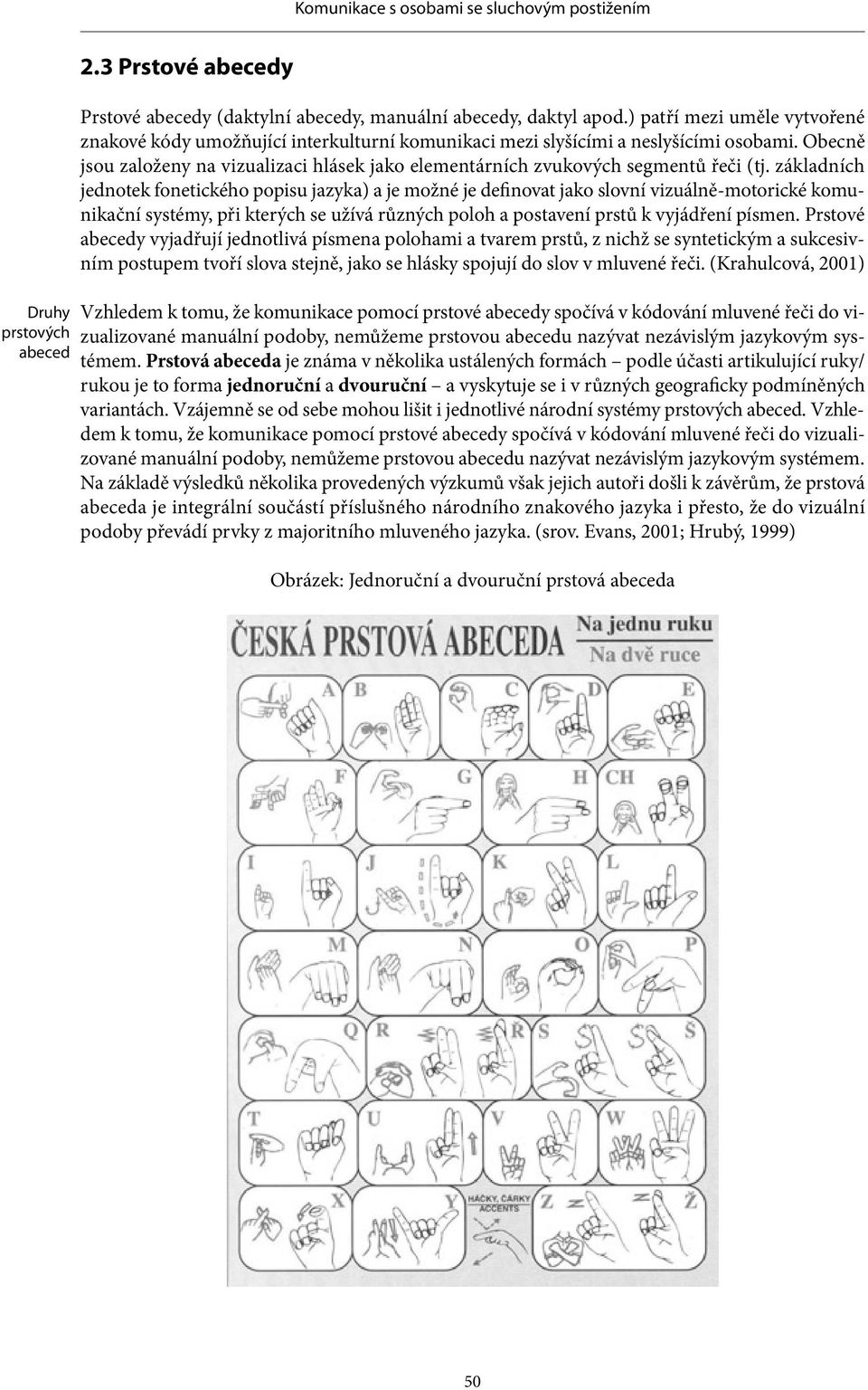 Obecně jsou založeny na vizualizaci hlásek jako elementárních zvuko vých segmentů řeči (tj.