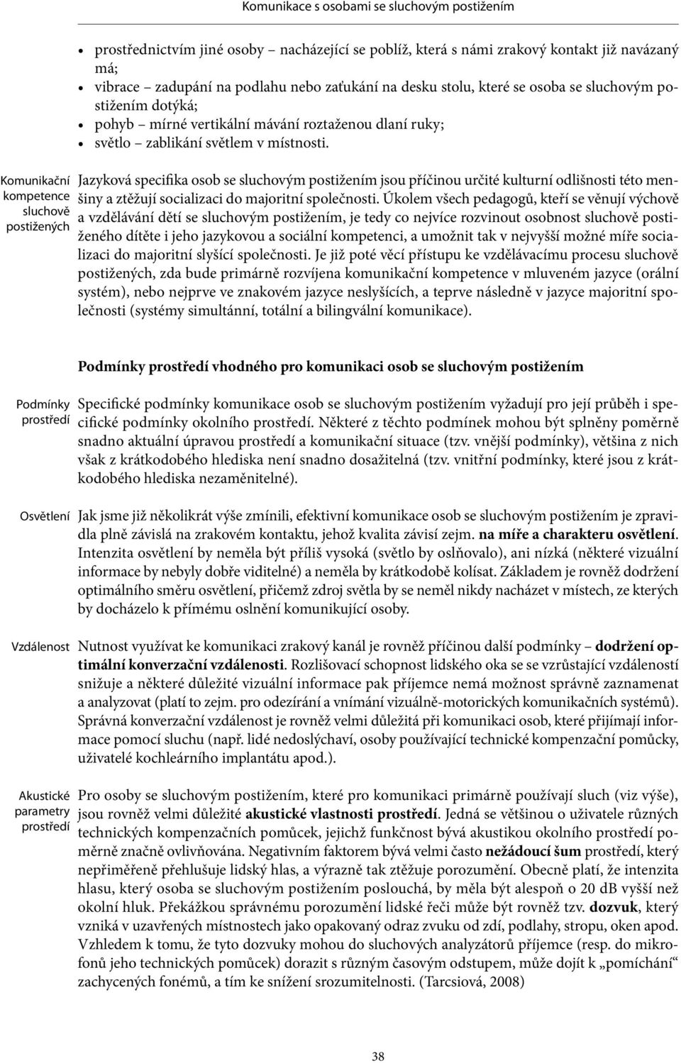 Jazyková speci fika osob se sluchovým postižením jsou příčinou určité kulturní odlišnosti této menšiny a ztěžují socializaci do majoritní společnosti.