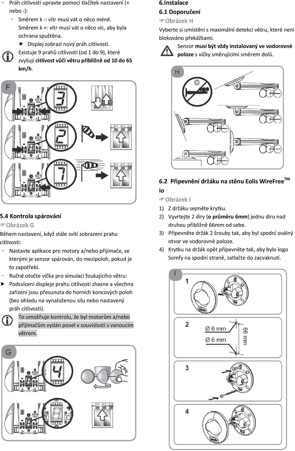 1 Doporučení Obrázek H Vyberte si umístění s maximální detekcí větru, které není blokováno překážkami. Senzor musí být vždy instalovaný ve vodorovné poloze s víčky směrujícími směrem dolů. 5.