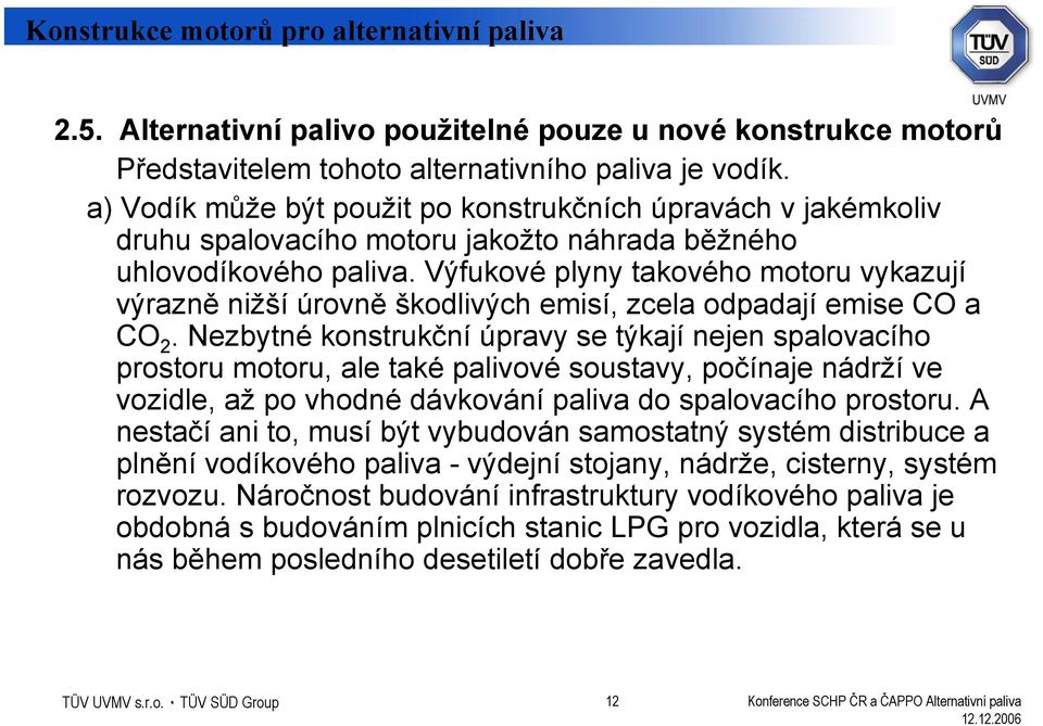 Výfukové plyny takového motoru vykazují výrazně nižší úrovně škodlivých emisí, zcela odpadají emise CO a CO 2.