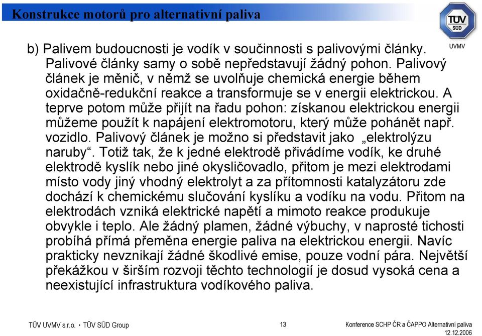 A teprve potom může přijít na řadu pohon: získanou elektrickou energii můžeme použít k napájení elektromotoru, který může pohánět např. vozidlo.