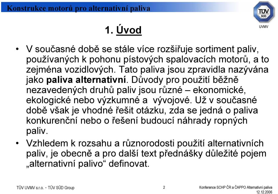 Důvody pro použití běžně nezavedených druhů paliv jsou různé ekonomické, ekologické nebo výzkumné a vývojové.