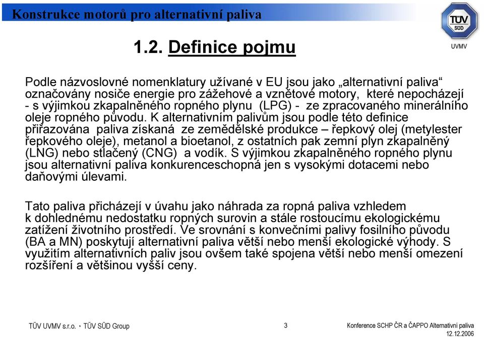 K alternativním palivům jsou podle této definice přiřazována paliva získaná ze zemědělské produkce řepkový olej (metylester řepkového oleje), metanol a bioetanol, z ostatních pak zemní plyn