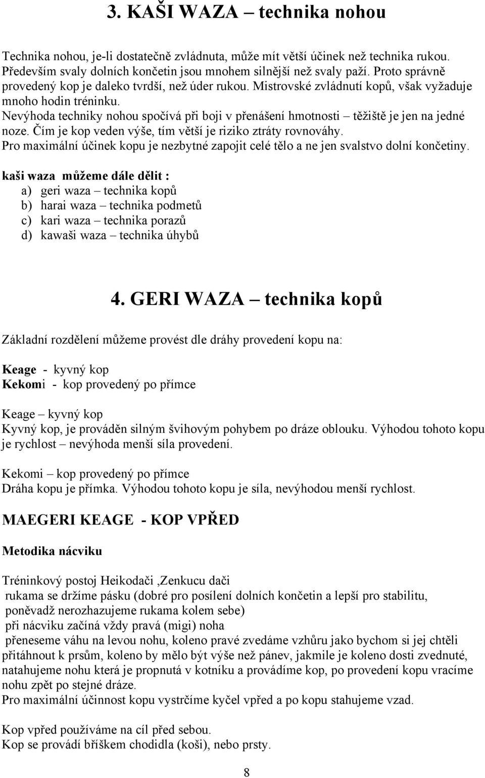 Nevýhoda techniky nohou spočívá při boji v přenášení hmotnosti těžiště je jen na jedné noze. Čím je kop veden výše, tím větší je riziko ztráty rovnováhy.