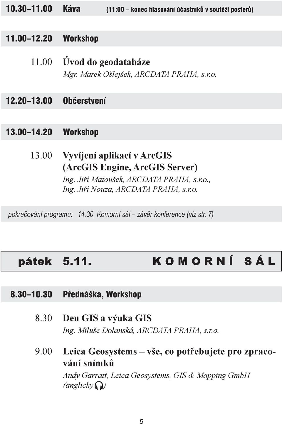 Jiří Nouza, ARCDATA PRAHA, s.r.o. pokračování programu: 14.30 Komorní sál závěr konference (viz str. 7) pátek 5.11. K O M O R N Í S Á L 8.30 10.30 Přednáška, Workshop 8.