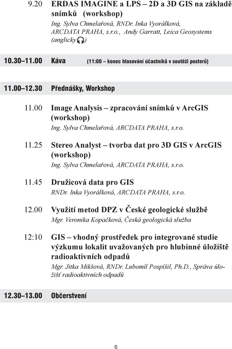 Sylva Chmelařová, ARCDATA PRAHA, s.r.o. 11.45 Družicová data pro GIS RNDr. Inka Vyorálková, ARCDATA PRAHA, s.r.o. 12.00 Využití metod DPZ v České geologické službě Mgr.