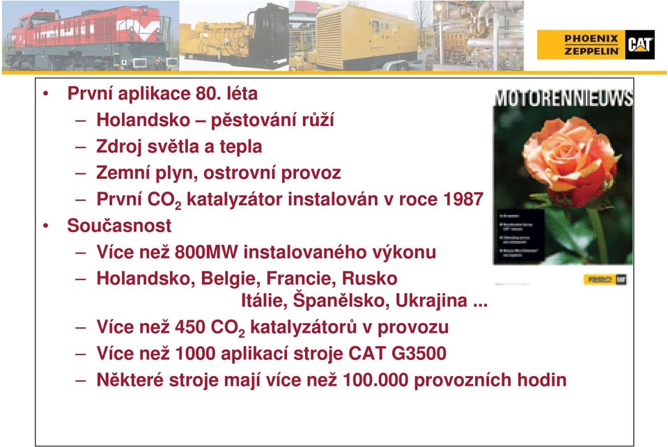 katalyzátor instalován v roce 1987 Současnost Více než 800MW instalovaného výkonu Holandsko,