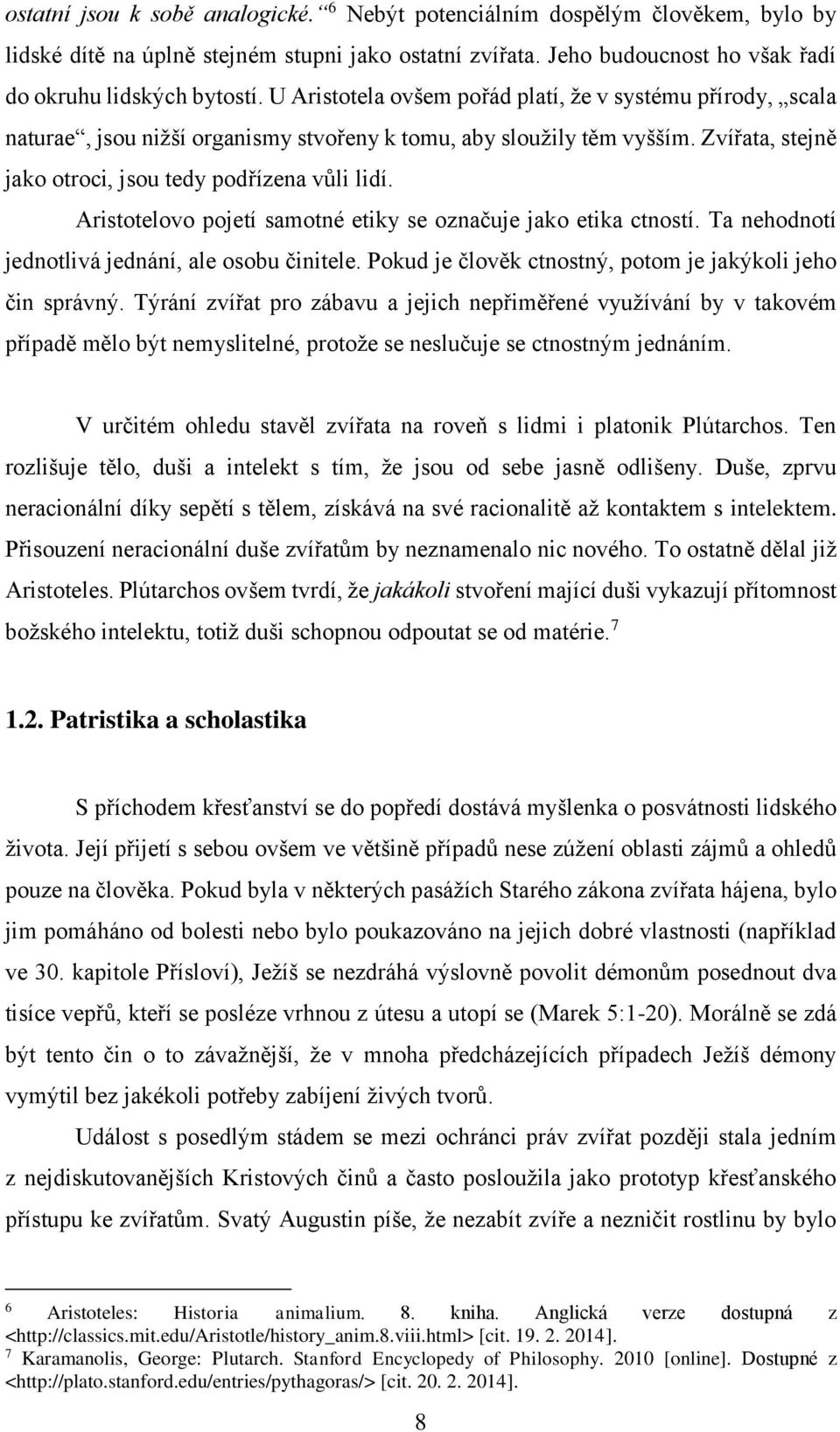 Aristotelovo pojetí samotné etiky se označuje jako etika ctností. Ta nehodnotí jednotlivá jednání, ale osobu činitele. Pokud je člověk ctnostný, potom je jakýkoli jeho čin správný.