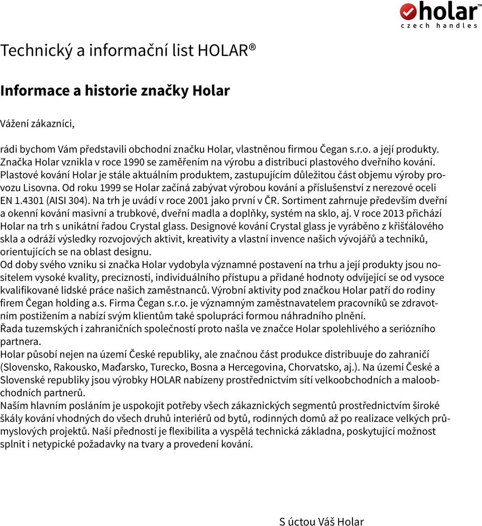 Plastové kování Holar je stále aktuálním produktem, zastupujícím důležitou část objemu výroby provozu Lisovna. Od roku 1999 se Holar začíná zabývat výrobou kování a příslušenství z nerezové oceli N 1.