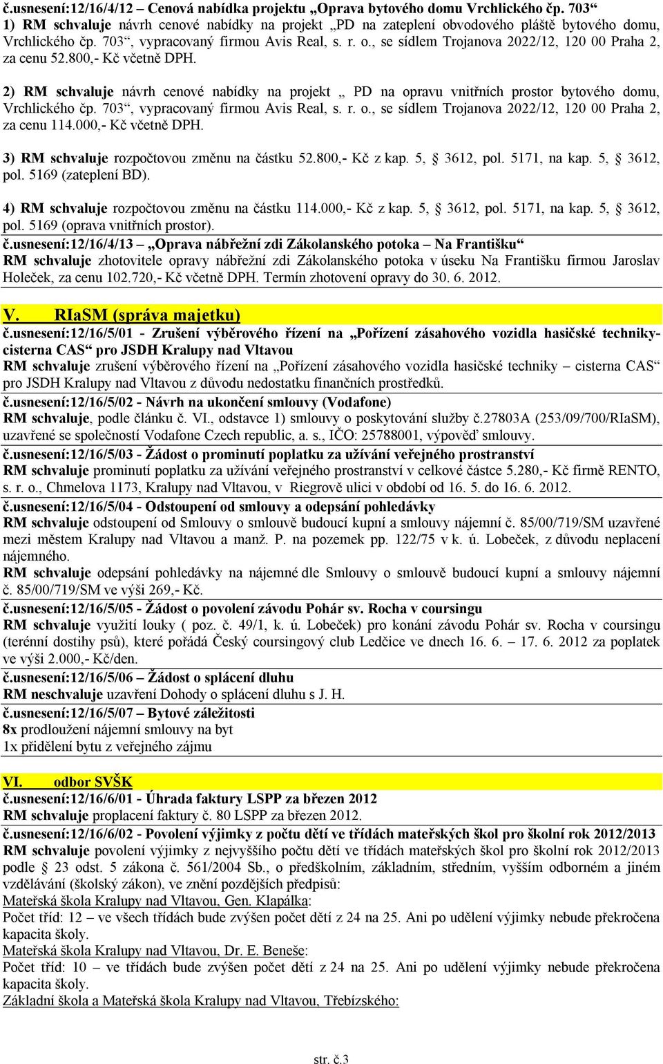 2) RM schvaluje návrh cenové nabídky na projekt PD na opravu vnitřních prostor bytového domu, Vrchlického čp. 703, vypracovaný firmou Avis Real, s. r. o., se sídlem Trojanova 2022/12, 120 00 Praha 2, za cenu 114.