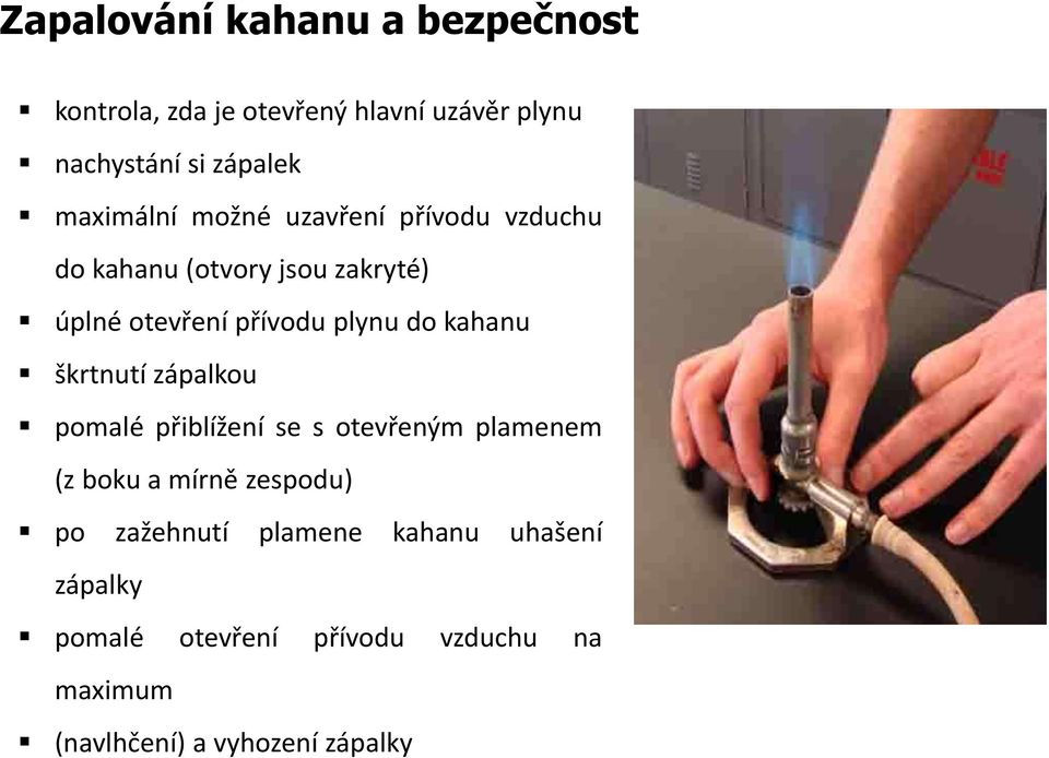 do kahanu škrtnutí zápalkou pomalé přiblížení se s otevřeným plamenem (z boku a mírně zespodu) po