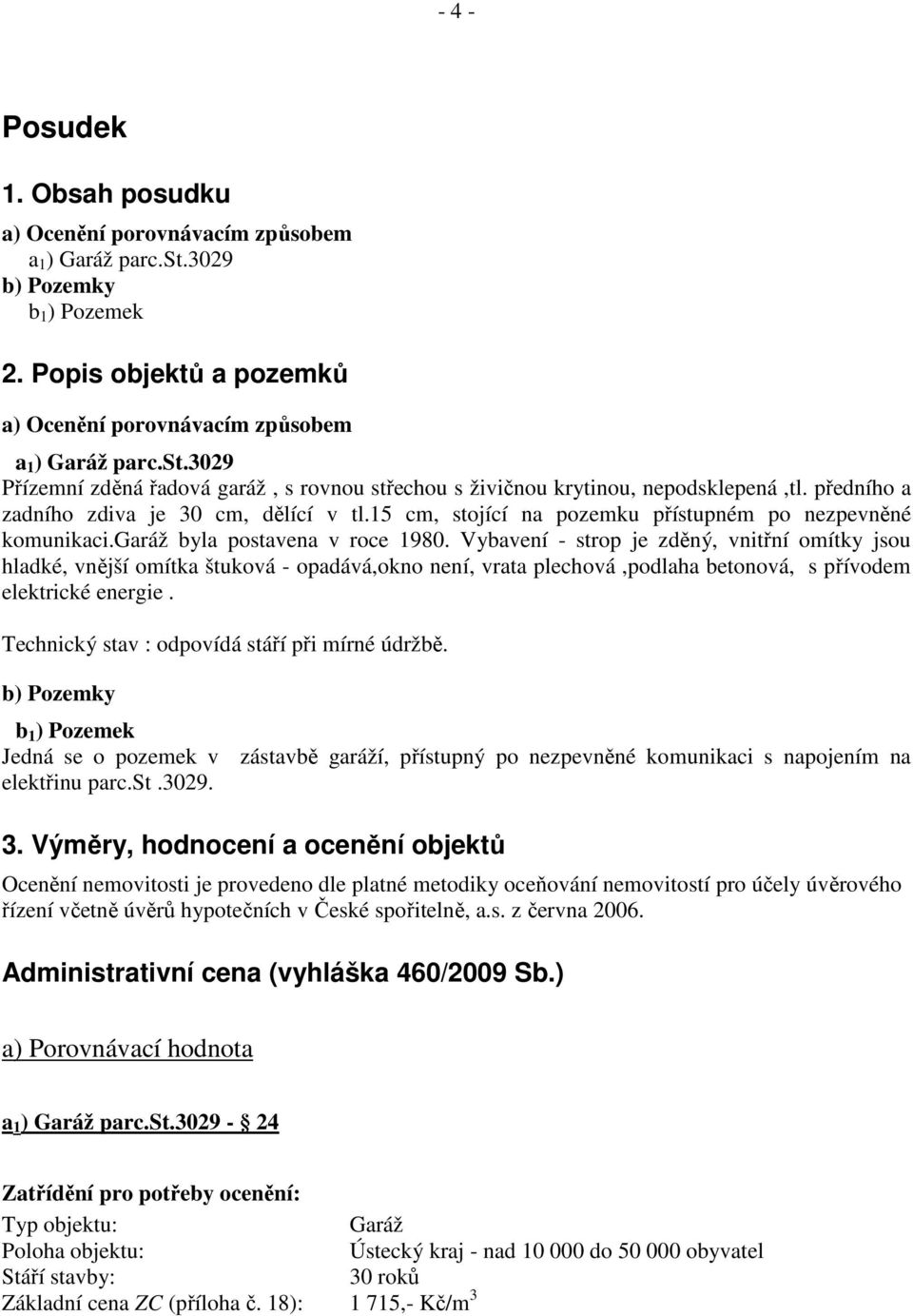 Vybavení - strop je zděný, vnitřní omítky jsou hladké, vnější omítka štuková - opadává,okno není, vrata plechová,podlaha betonová, s přívodem elektrické energie.