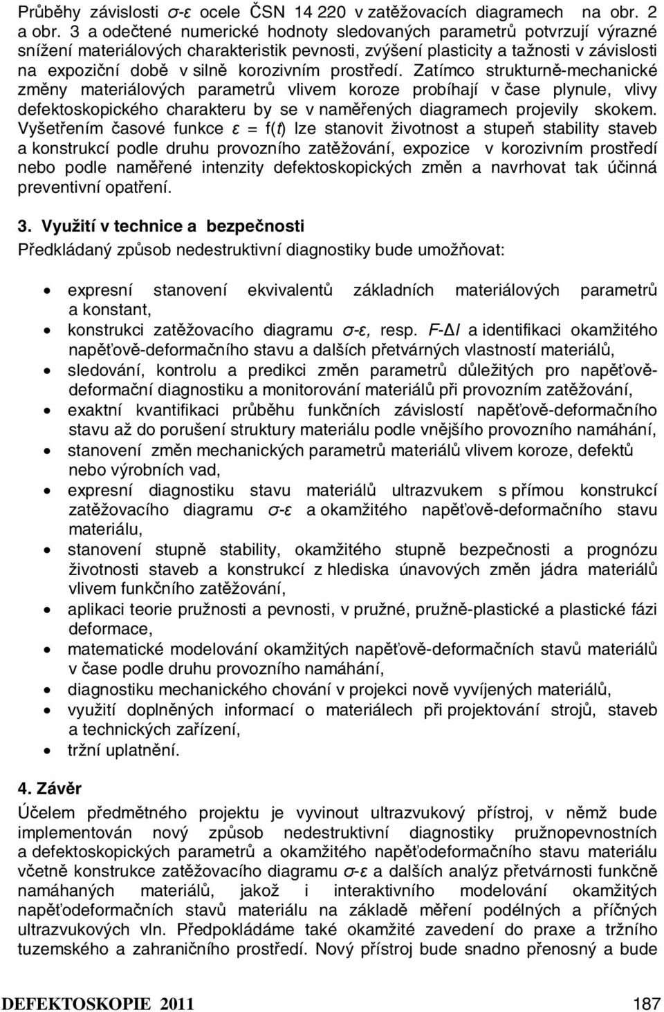 prostředí. Zatímco strukturně-mechanické změny materiálových parametrů vlivem koroze probíhají v čase plynule, vlivy defektoskopického charakteru by se v naměřených diagramech projevily skokem.