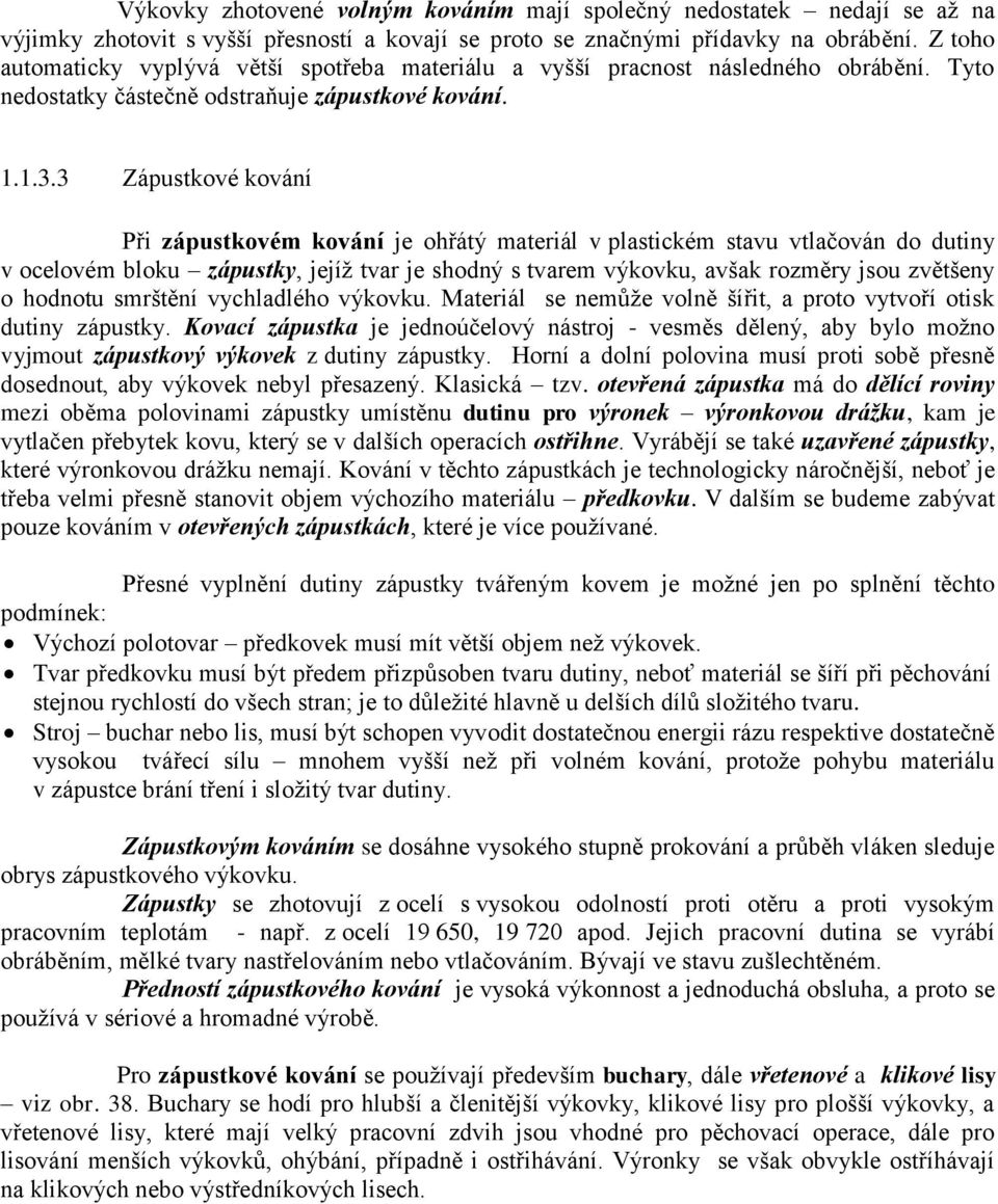 3 Zápustkové kování Při zápustkovém kování je ohřátý materiál v plastickém stavu vtlačován do dutiny v ocelovém bloku zápustky, jejíž tvar je shodný s tvarem výkovku, avšak rozměry jsou zvětšeny o