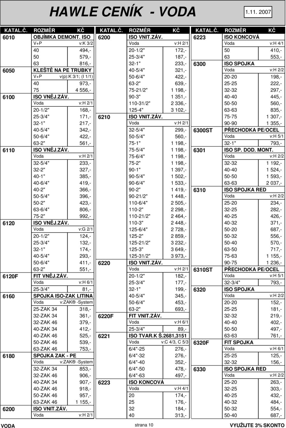 v:h 2/1 32-5/4" 233,- 32-2" 327,- 40-1" 385,- 40-6/4" 419,- 40-2" 366,- 50-5/4" 396,- 50-2" 423,- 63-6/4" 806,- 75-2" 992,- 6120 ISO VNĚJ.ZÁV.