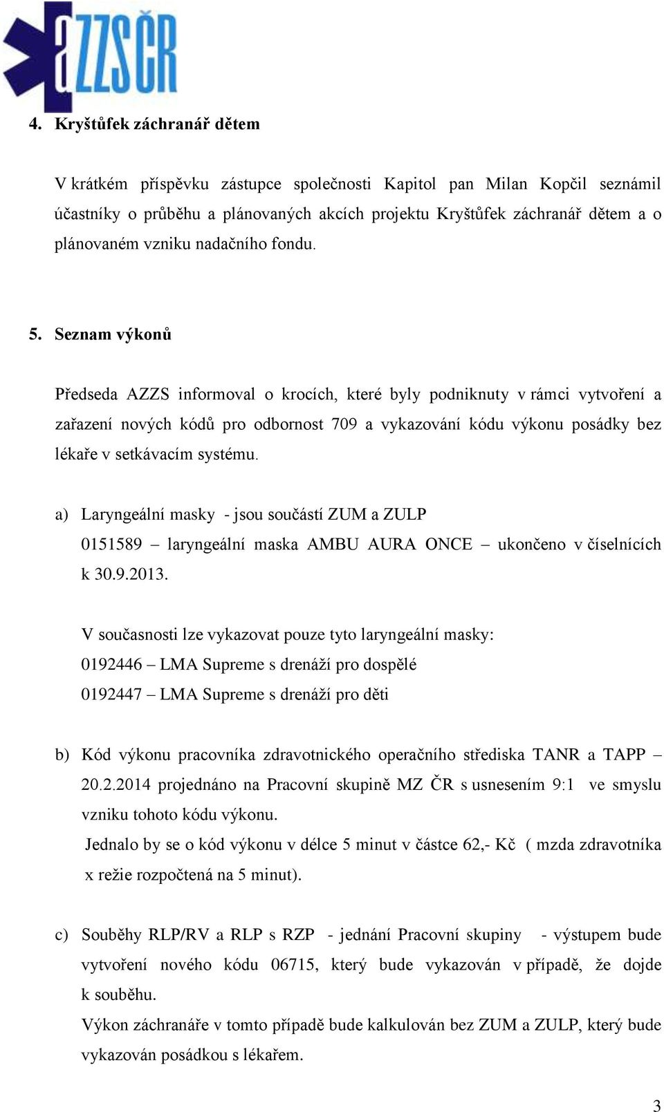 Seznam výkonů Předseda AZZS informoval o krocích, které byly podniknuty v rámci vytvoření a zařazení nových kódů pro odbornost 709 a vykazování kódu výkonu posádky bez lékaře v setkávacím systému.