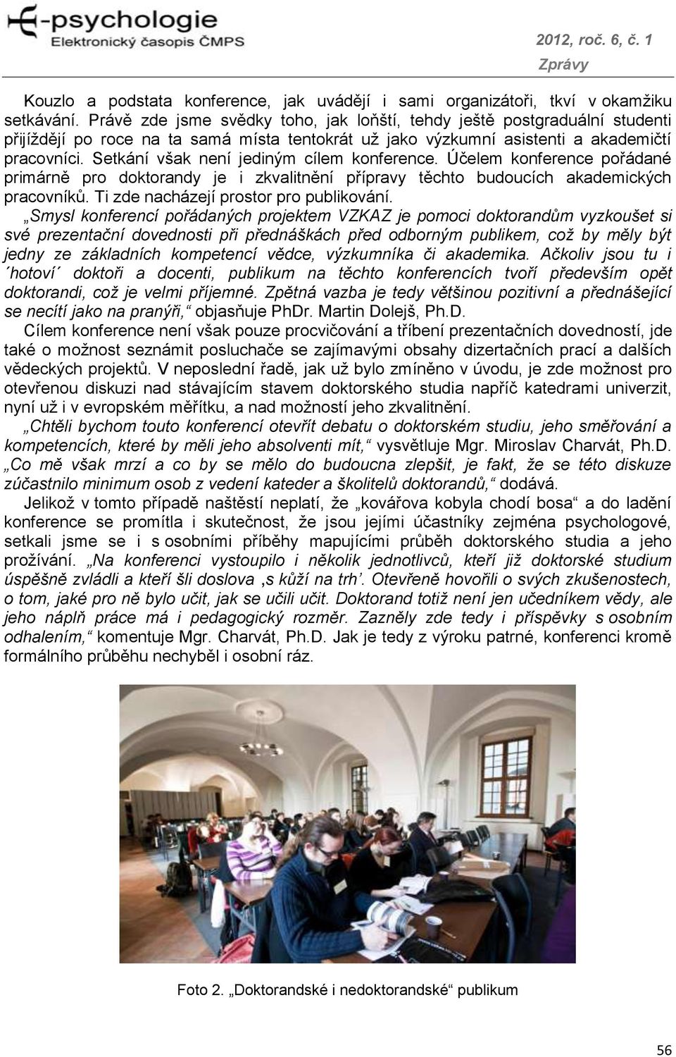 Setkání však není jediným cílem konference. Účelem konference pořádané primárně pro doktorandy je i zkvalitnění přípravy těchto budoucích akademických pracovníků.