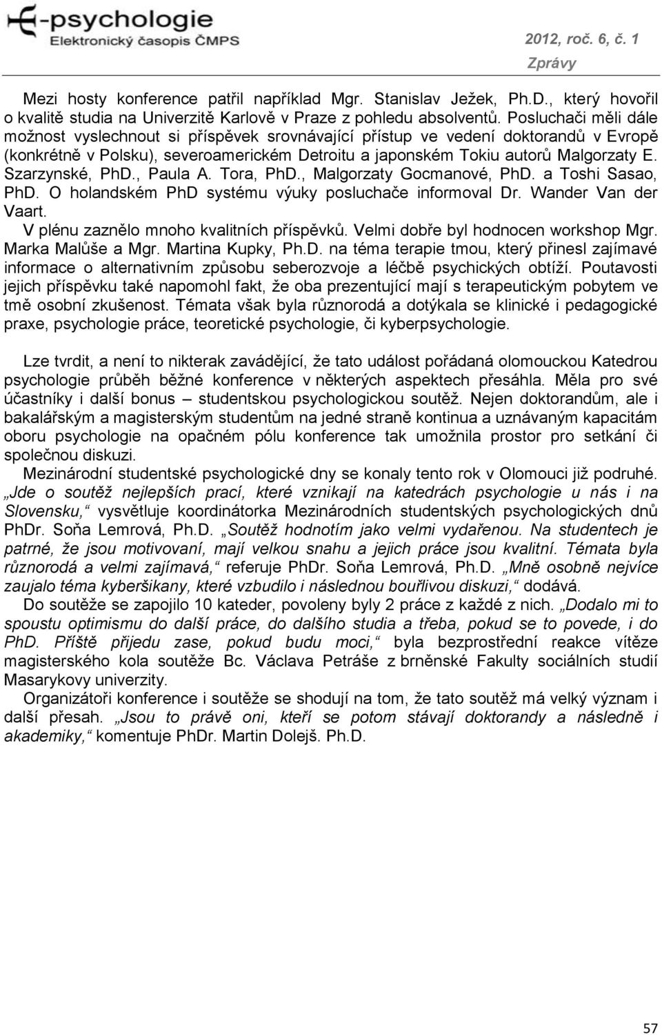 Szarzynské, PhD., Paula A. Tora, PhD., Malgorzaty Gocmanové, PhD. a Toshi Sasao, PhD. O holandském PhD systému výuky posluchače informoval Dr. Wander Van der Vaart.