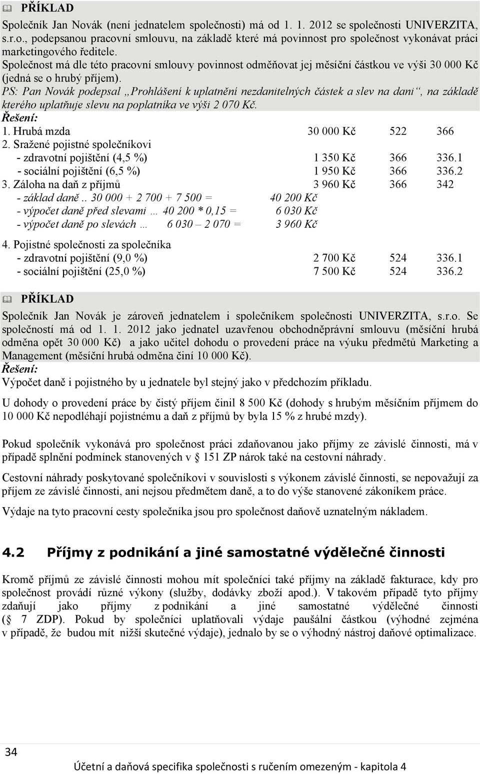 PS: Pan Novák podepsal Prohlášení k uplatnění nezdanitelných částek a slev na dani, na základě kterého uplatňuje slevu na poplatníka ve výši 2 070 Kč. 1. Hrubá mzda 30 000 Kč 522 366 2.