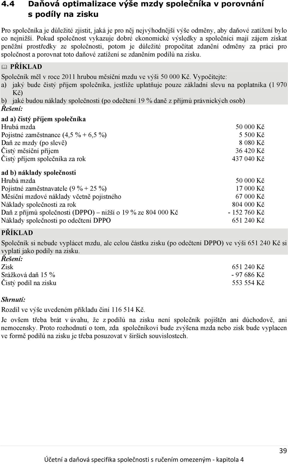 toto daňové zatížení se zdaněním podílů na zisku. Společník měl v roce 2011 hrubou měsíční mzdu ve výši 50 000 Kč.