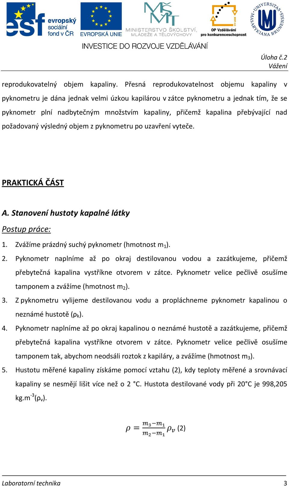 přebývající nad požadovaný výsledný objem z pyknometru po uzavření vyteče. PRAKTICKÁ ČÁST A. Stanovení hustoty kapalné látky Postup práce: 1. Zvážíme prázdný suchý pyknometr (hmotnost m 1 ). 2.