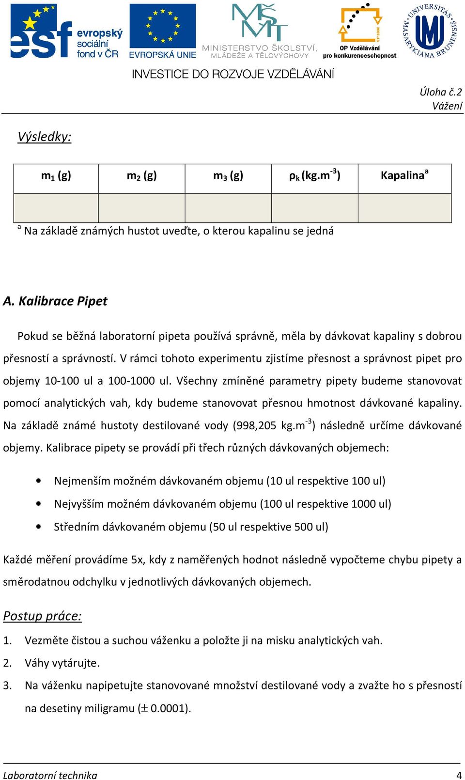 V rámci tohoto experimentu zjistíme přesnost a správnost pipet pro objemy 10-100 ul a 100-1000 ul.