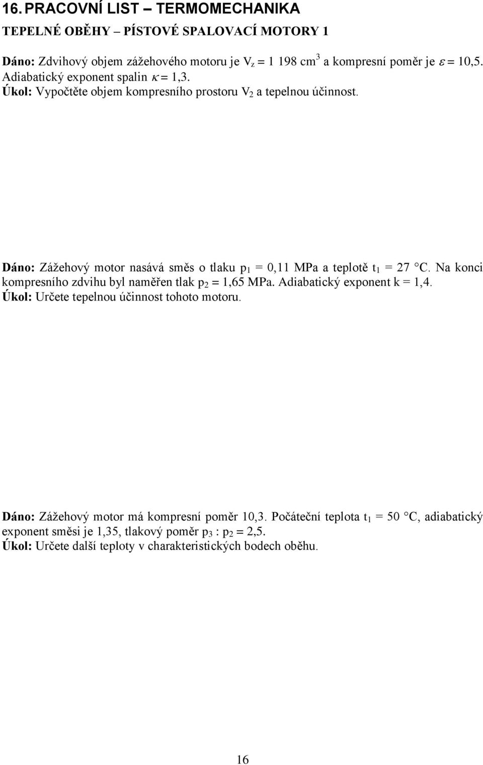 Dáno: Záţehový motor nasává směs o tlaku p 1 = 0,11 MPa a teplotě t 1 = 27 C. Na konci kompresního zdvihu byl naměřen tlak p 2 = 1,65 MPa. Adiabatický exponent k = 1,4.