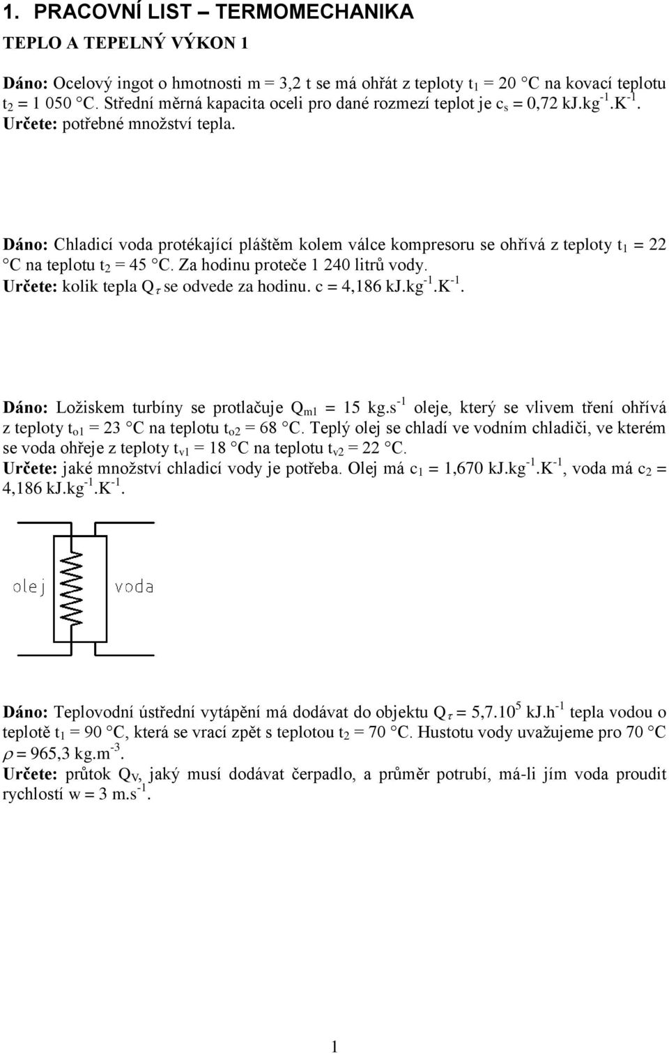 Dáno: Chladicí voda protékající pláštěm kolem válce kompresoru se ohřívá z teploty t 1 = 22 C na teplotu t 2 = 45 C. Za hodinu proteče 1 240 litrů vody. Určete: kolik tepla Q se odvede za hodinu.