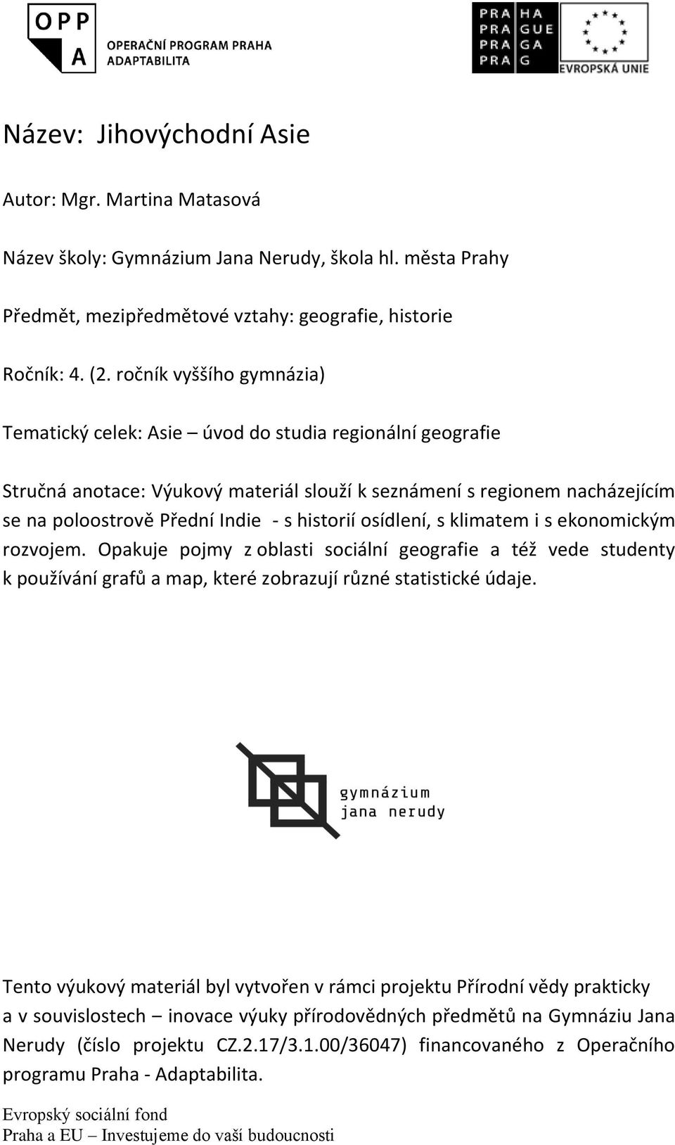 historií osídlení, s klimatem i s ekonomickým rozvojem. Opakuje pojmy z oblasti sociální geografie a též vede studenty k používání grafů a map, které zobrazují různé statistické údaje.