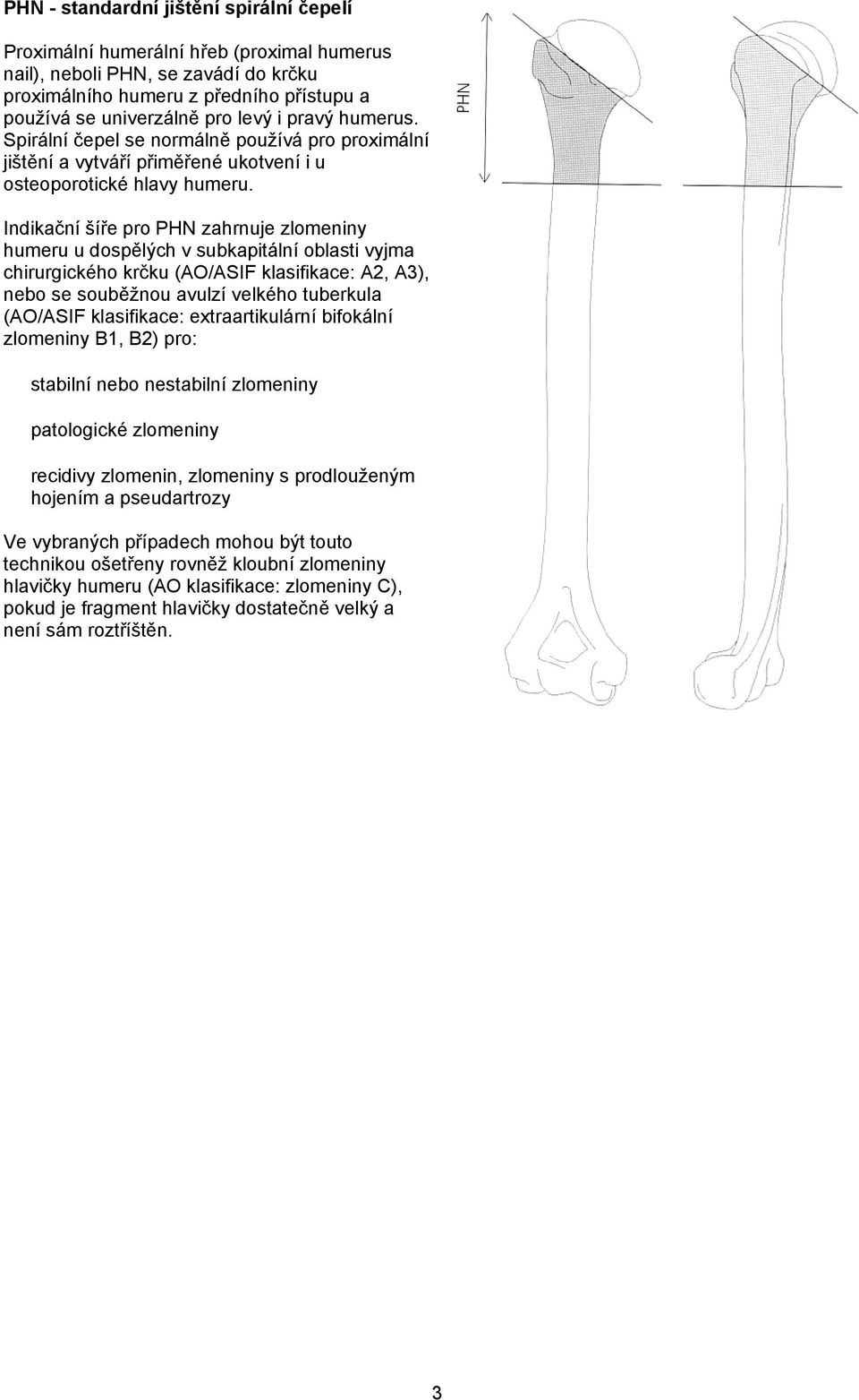 Indikační šíře pro PHN zahrnuje zlomeniny humeru u dospělých v subkapitální oblasti vyjma chirurgického krčku (AO/ASIF klasifikace: A2, A3), nebo se souběžnou avulzí velkého tuberkula (AO/ASIF