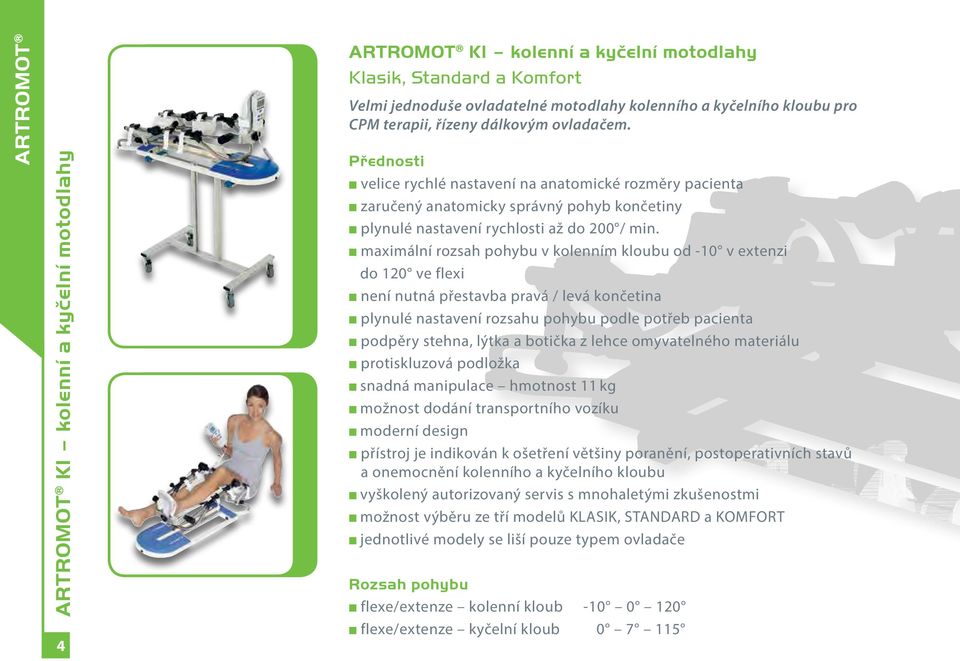 maximální rozsah pohybu v kolenním kloubu od -10 v extenzi do 120 ve flexi není nutná přestavba pravá / levá končetina plynulé nastavení rozsahu pohybu podle potřeb pacienta podpěry stehna, lýtka a