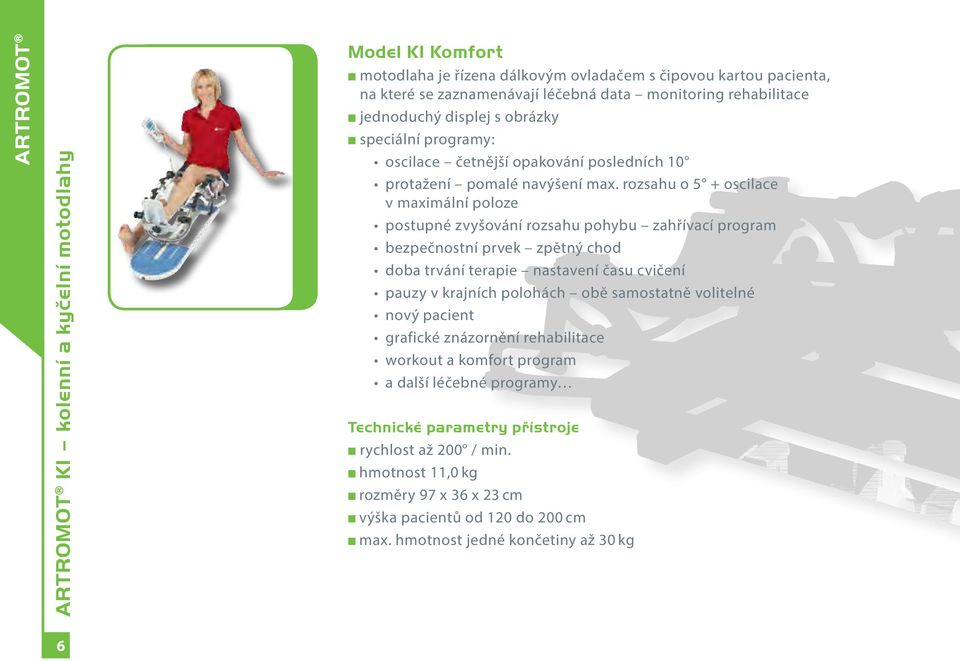 rozsahu o 5 + oscilace v maximální poloze postupné zvyšování rozsahu pohybu zahřívací program bezpečnostní prvek zpětný chod doba trvání terapie nastavení času cvičení pauzy v krajních polohách obě