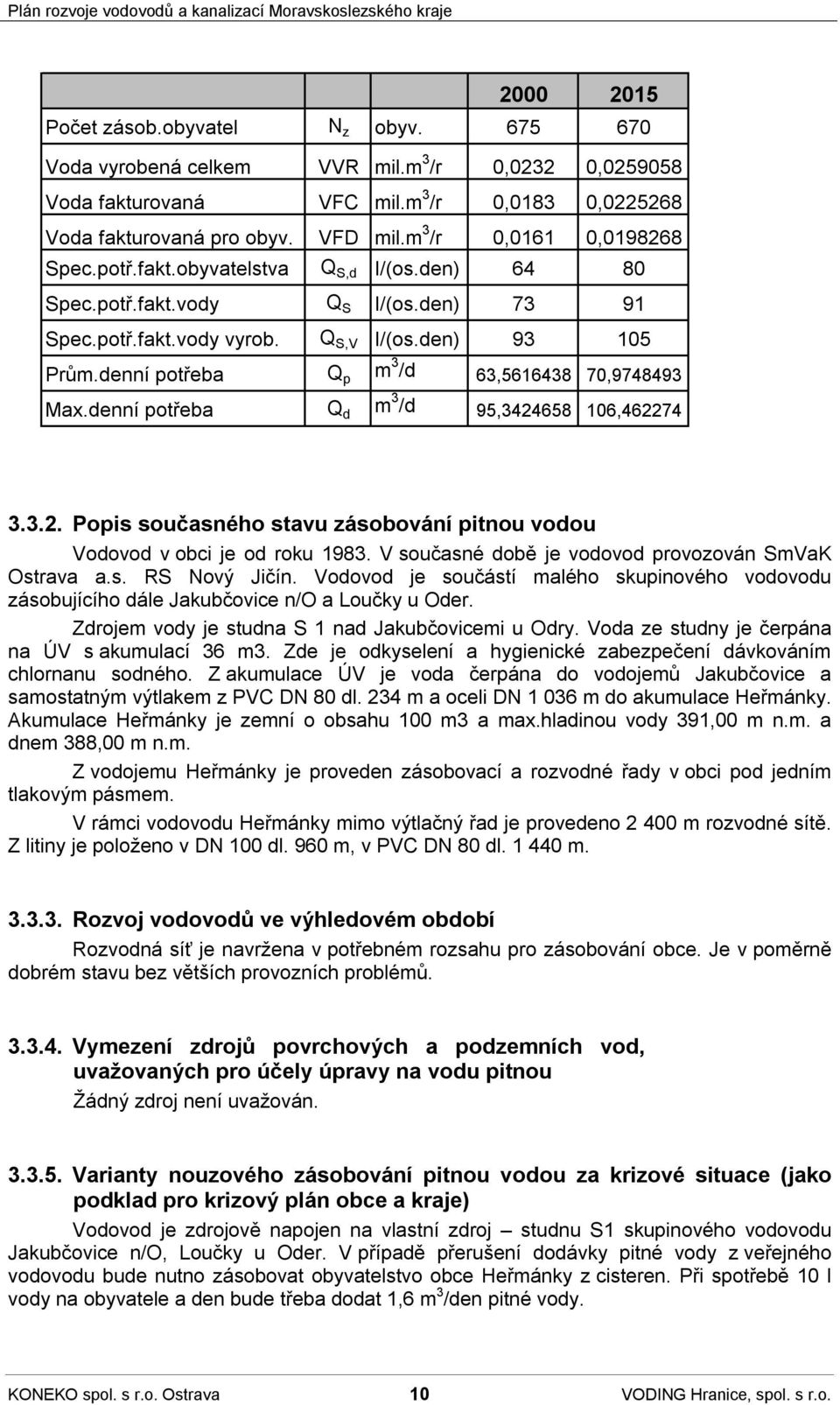 denní potřeba Q p m 3 /d 63,5616438 70,9748493 Max.denní potřeba Q d m 3 /d 95,3424658 106,462274 3.3.2. Popis současného stavu zásobování pitnou vodou Vodovod v obci je od roku 1983.