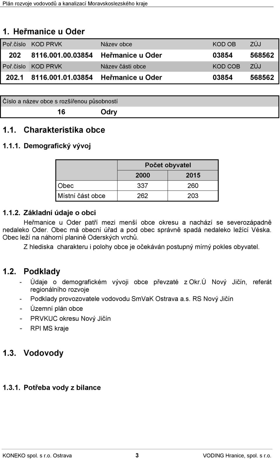 Obec má obecní úřad a pod obec správně spadá nedaleko ležící Véska. Obec leží na náhorní planině Oderských vrchů. Z hlediska charakteru i polohy obce je očekáván postupný mírný pokles obyvatel. 1.2.