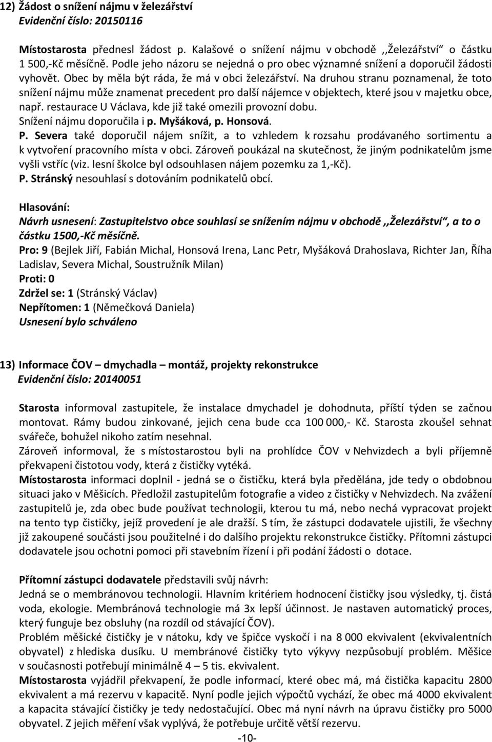 Na druhou stranu poznamenal, že toto snížení nájmu může znamenat precedent pro další nájemce v objektech, které jsou v majetku obce, např. restaurace U Václava, kde již také omezili provozní dobu.